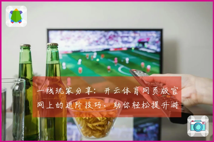 一线玩家分享:开云体育网页版官网上的进阶技巧,助你轻松提升游戏体验!