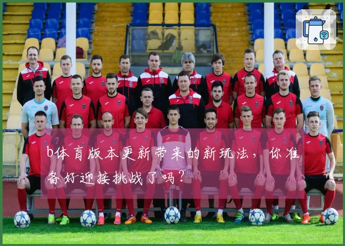 b体育版本更新带来的新玩法,你准备好迎接挑战了吗?