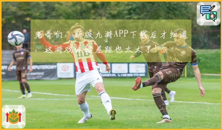 老哥们，新版九游APP下载后才知道，这游戏体验差距也太大了！