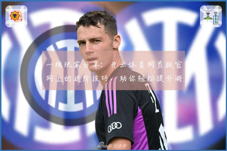 一线玩家分享：开云体育网页版官网上的进阶技巧，助你轻松提升游戏体验！